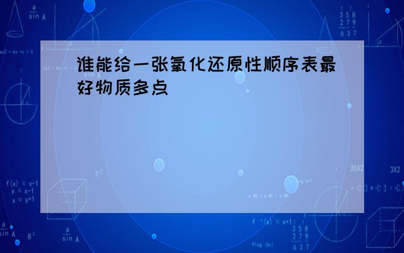 谁能给一张氧化还原性顺序表最好物质多点