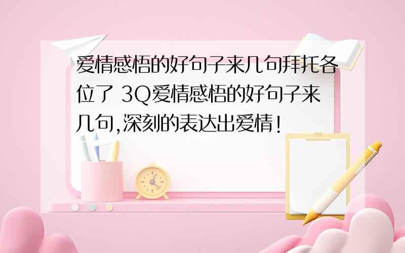 爱情感悟的好句子来几句拜托各位了 3Q爱情感悟的好句子来几句,深刻的表达出爱情!