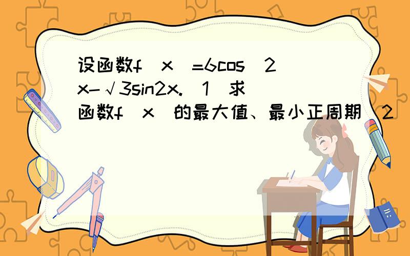 设函数f(x)=6cos^2x-√3sin2x.(1)求函数f(x)的最大值、最小正周期（2）若锐角a满足f（a）=3-2√3,求tan4／5a的值要详细过程有追加