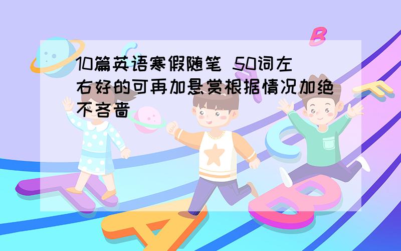 10篇英语寒假随笔 50词左右好的可再加悬赏根据情况加绝不吝啬