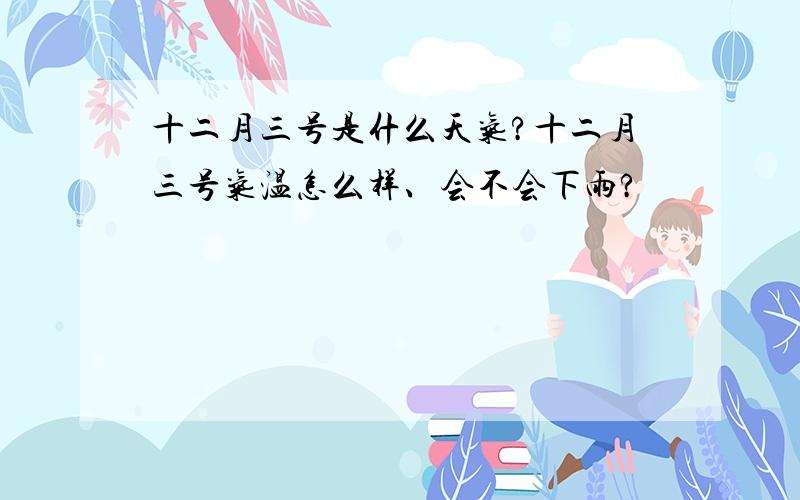 十二月三号是什么天气?十二月三号气温怎么样、会不会下雨?