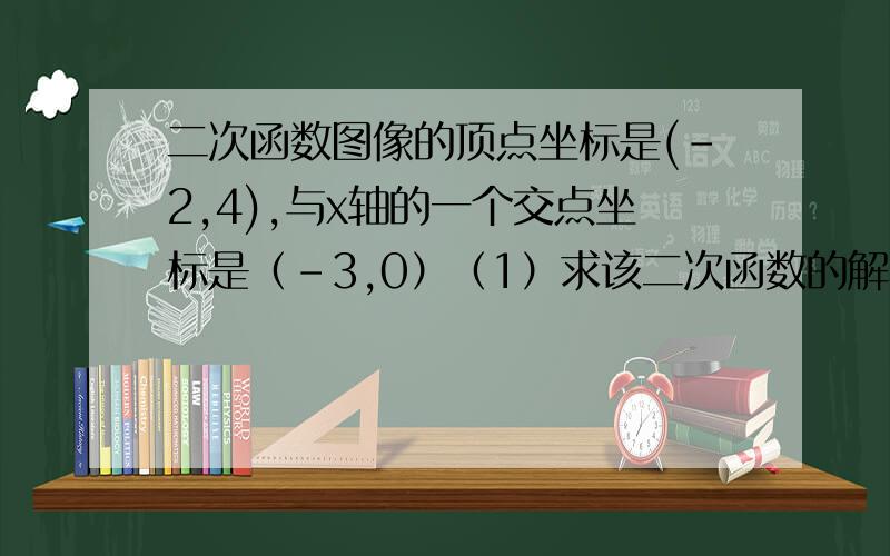 二次函数图像的顶点坐标是(-2,4),与x轴的一个交点坐标是（-3,0）（1）求该二次函数的解析式（2）根据抛物线的对称性求抛物线与x轴的另一个交点坐标（3）请你给出一种平移方案,使平移后