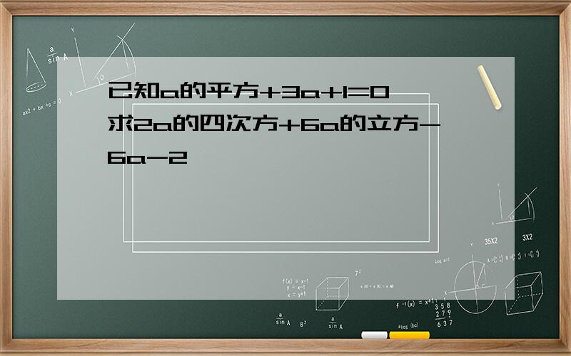 已知a的平方+3a+1=0,求2a的四次方+6a的立方-6a-2