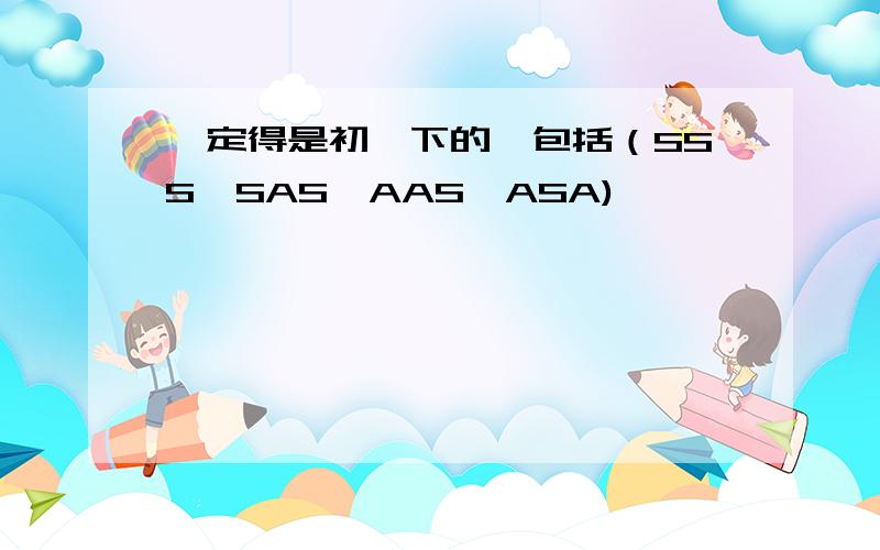 一定得是初一下的,包括（SSS,SAS,AAS,ASA),