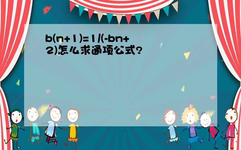 b(n+1)=1/(-bn+2)怎么求通项公式?