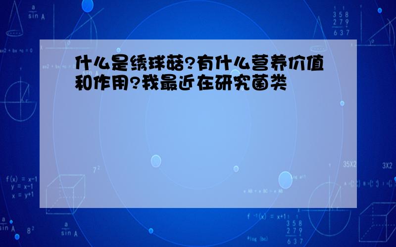 什么是绣球菇?有什么营养价值和作用?我最近在研究菌类