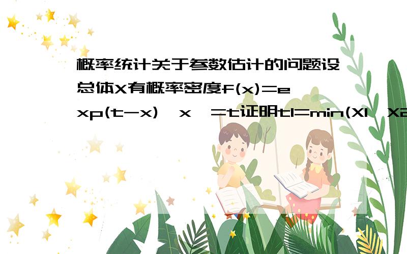 概率统计关于参数估计的问题设总体X有概率密度f(x)=exp(t-x),x>=t证明t1=min(X1,X2,...Xn)-1/n是t的无偏估计,并求其方差