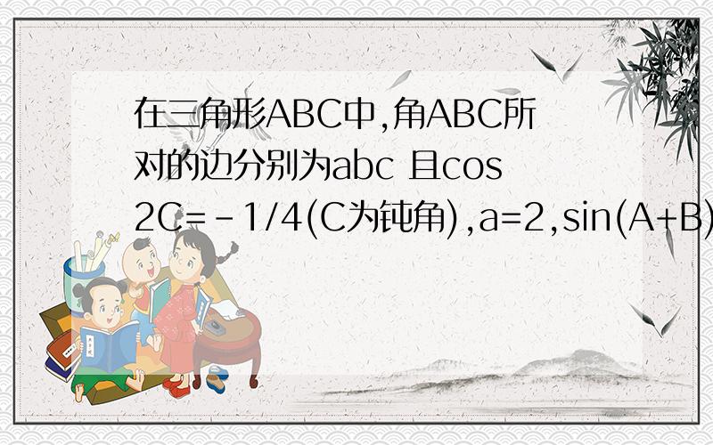 在三角形ABC中,角ABC所对的边分别为abc 且cos2C=-1/4(C为钝角),a=2,sin(A+B)/sinA=2 求cosC的值和b的长