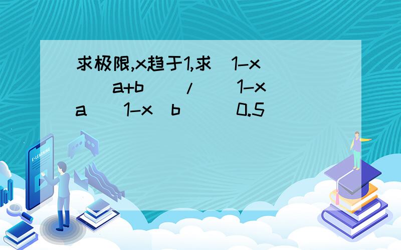 求极限,x趋于1,求[1-x^(a+b)]/[(1-x^a)(1-x^b)]^0.5