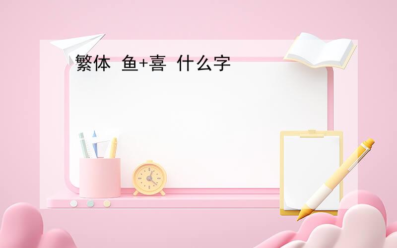 繁体 鱼+喜 什么字