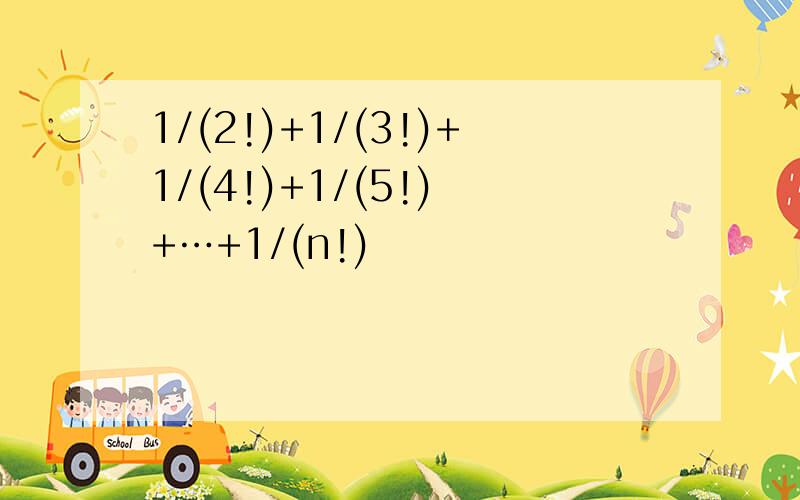 1/(2!)+1/(3!)+1/(4!)+1/(5!) +…+1/(n!)