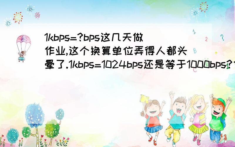 1kbps=?bps这几天做作业,这个换算单位弄得人都头晕了.1kbps=1024bps还是等于1000bps?他们有些什么关系?