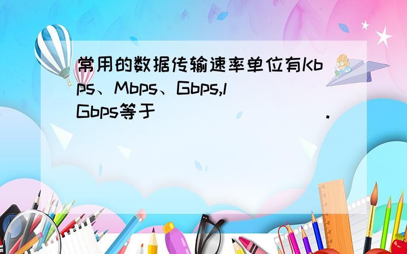 常用的数据传输速率单位有Kbps、Mbps、Gbps,lGbps等于_________.