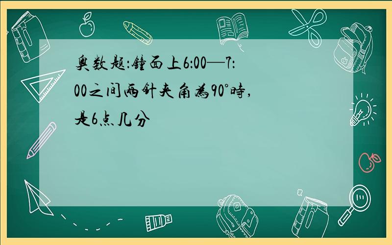 奥数题：钟面上6：00—7：00之间两针夹角为90°时,是6点几分