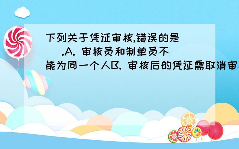 下列关于凭证审核,错误的是（ ）.A. 审核员和制单员不能为同一个人B. 审核后的凭证需取消审核才能修改C. 审核后的凭证才可记账D. 审核后的凭证必须还要出纳签字