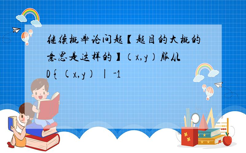 继续概率论问题【题目的大概的意思是这样的】（x,y）服从D{(x,y) | -1