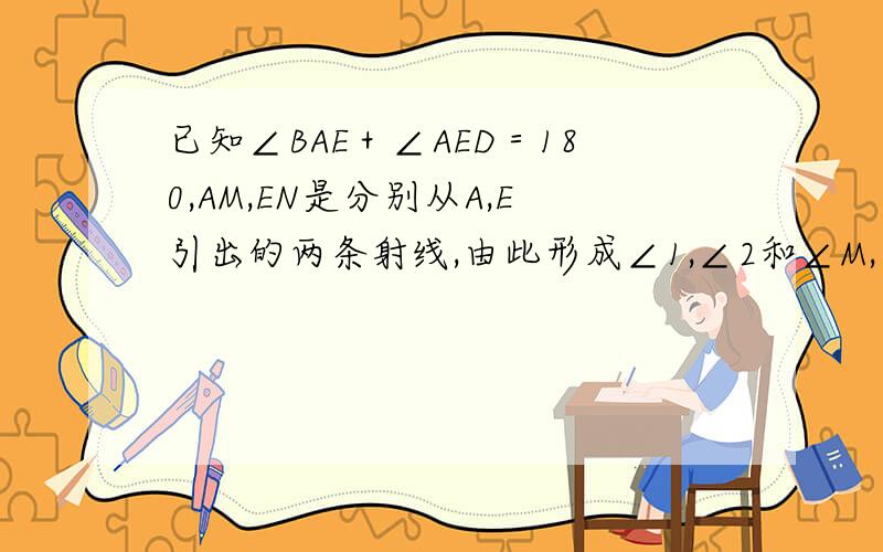 已知∠BAE＋∠AED＝180,AM,EN是分别从A,E引出的两条射线,由此形成∠1,∠2和∠M,∠N,如果∠1不等于∠2,那么∠M与∠N相等吗?为什么?