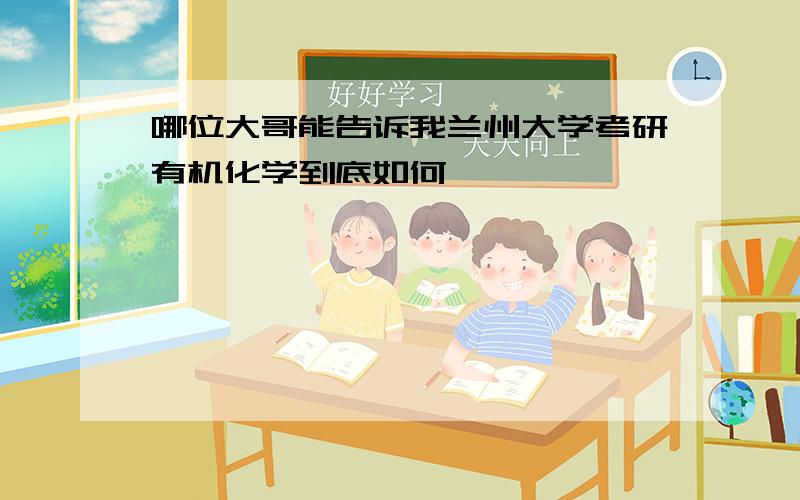 哪位大哥能告诉我兰州大学考研有机化学到底如何