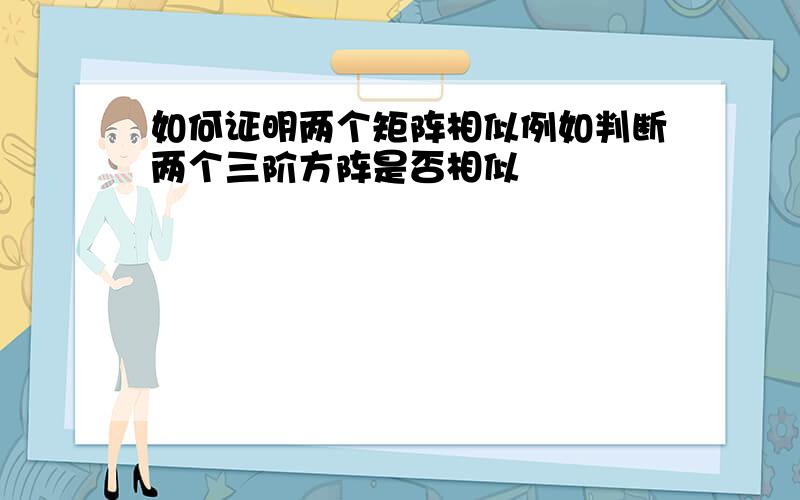 如何证明两个矩阵相似例如判断两个三阶方阵是否相似