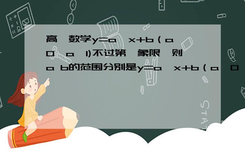 高一数学y=a^x+b（a>0,a≠1)不过第一象限,则a b的范围分别是y=a^x+b（a>0,a≠1)不过第一象限,则a b的范围分别是谢谢!