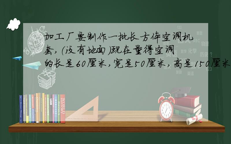 加工厂要制作一批长方体空调机套,（没有地面）现在量得空调的长是60厘米,宽是50厘米,高是150厘米,做2500个这样的套要用布多少平方米