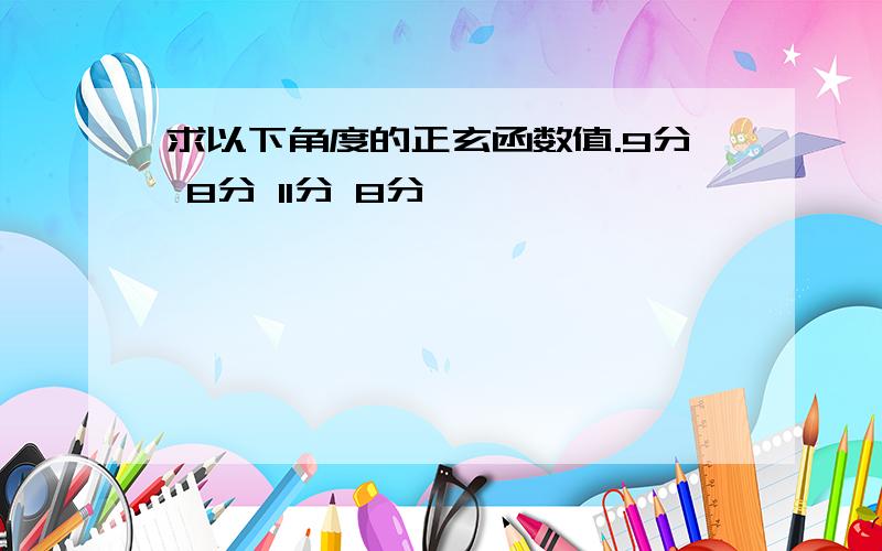 求以下角度的正玄函数值.9分 8分 11分 8分