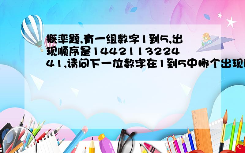 概率题,有一组数字1到5,出现顺序是144211322441,请问下一位数字在1到5中哪个出现的概率最大?如何运算的?