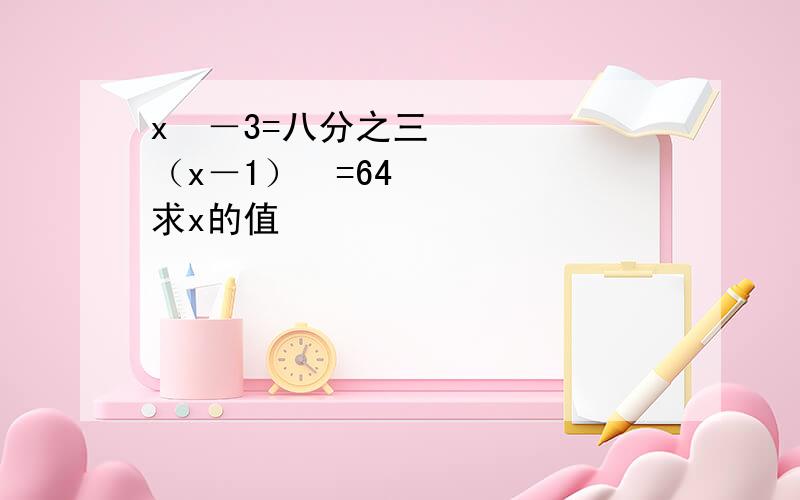 x³－3=八分之三（x－1）³=64求x的值