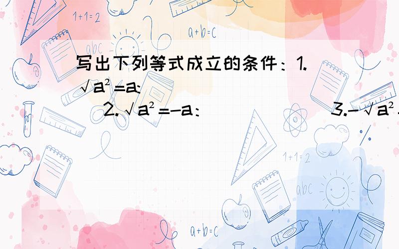 写出下列等式成立的条件：1.√a²=a:____ 2.√a²=-a：______ 3.-√a²=a:________