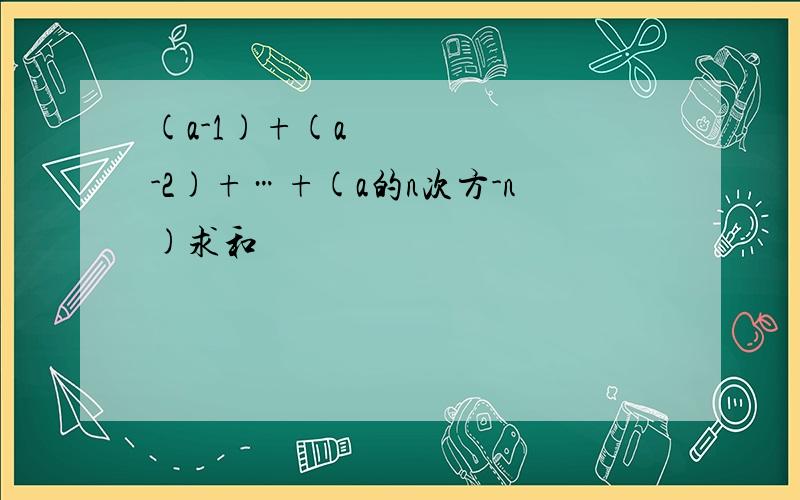 (a-1)+(a²-2)+…+(a的n次方-n)求和