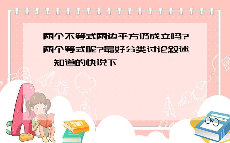 两个不等式两边平方仍成立吗?两个等式呢?最好分类讨论叙述,知道的快说下,