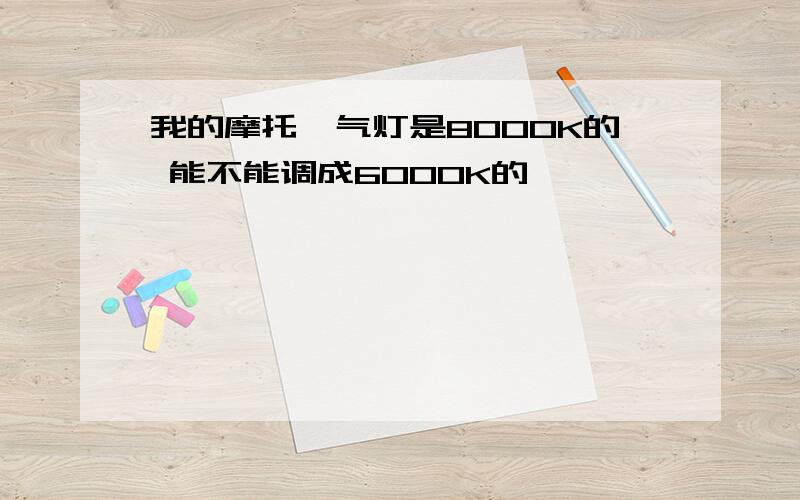 我的摩托疝气灯是8000K的 能不能调成6000K的