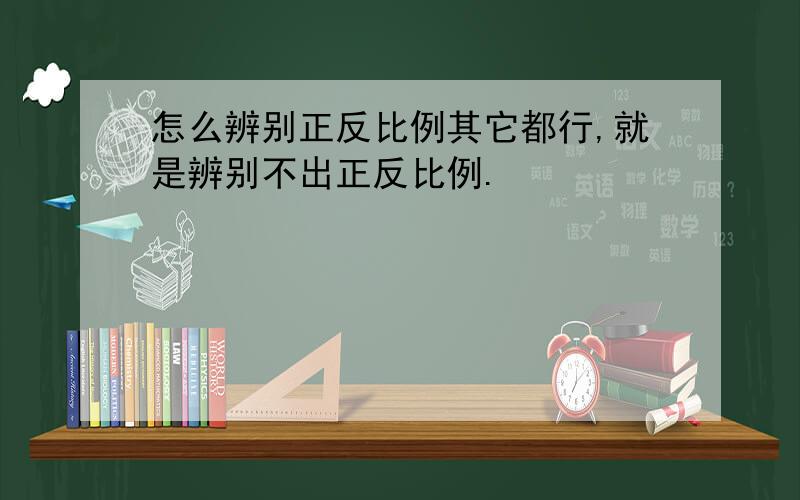 怎么辨别正反比例其它都行,就是辨别不出正反比例.