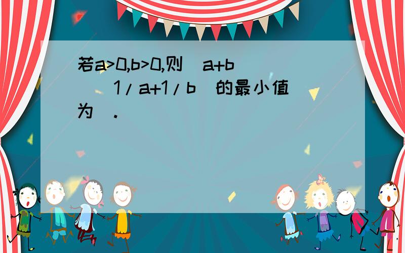 若a>0,b>0,则(a+b)(1/a+1/b)的最小值为＿.