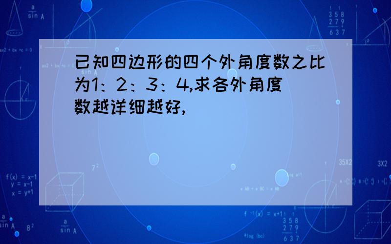 已知四边形的四个外角度数之比为1：2：3：4,求各外角度数越详细越好,