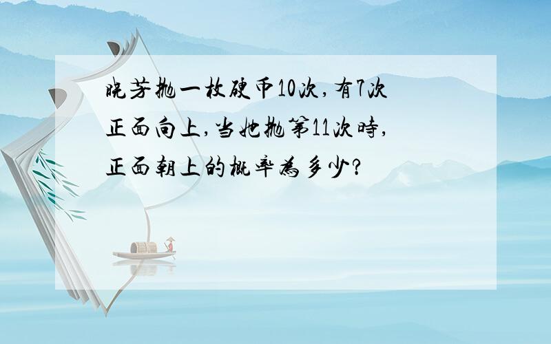 晓芳抛一枚硬币10次,有7次正面向上,当她抛第11次时,正面朝上的概率为多少?