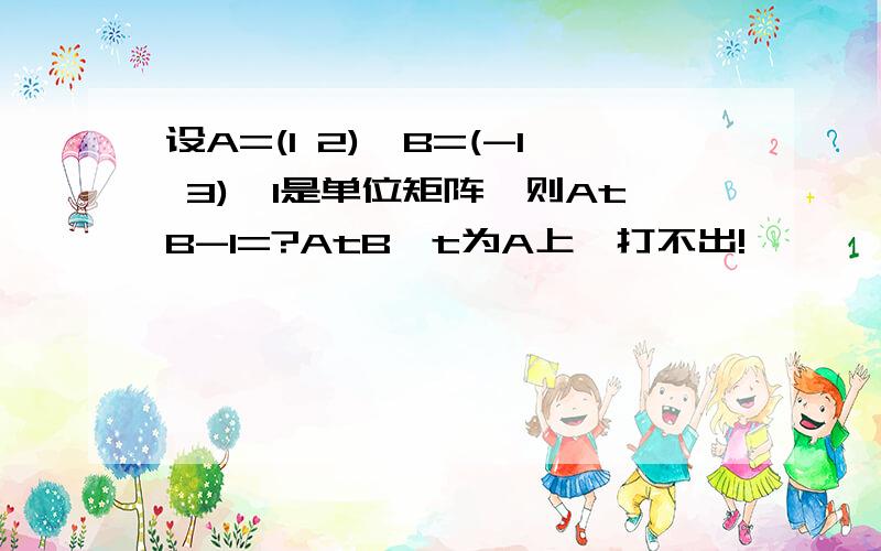 设A=(1 2),B=(-1 3),I是单位矩阵,则AtB-I=?AtB,t为A上,打不出!