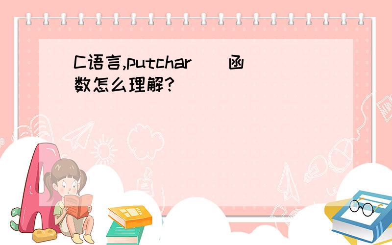 C语言,putchar()函数怎么理解?