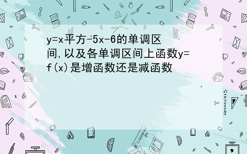 y=x平方-5x-6的单调区间,以及各单调区间上函数y=f(x)是增函数还是减函数