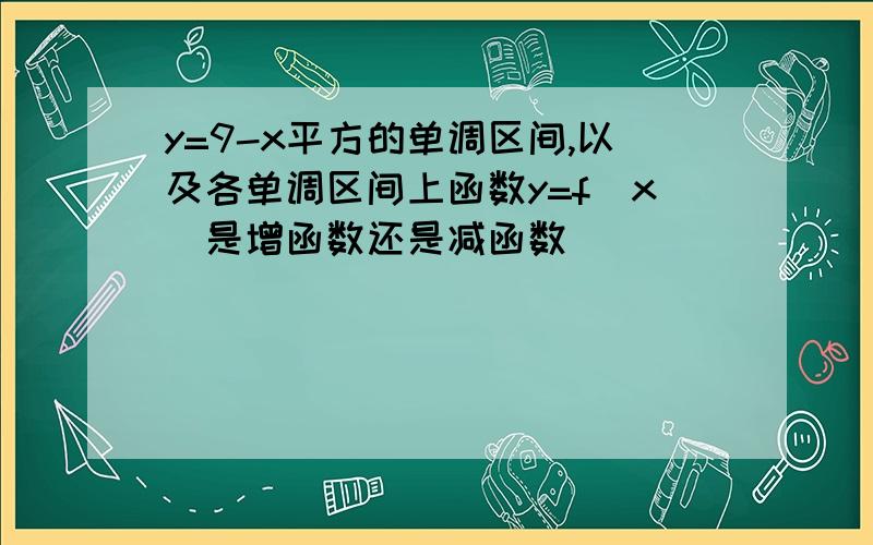 y=9-x平方的单调区间,以及各单调区间上函数y=f(x)是增函数还是减函数