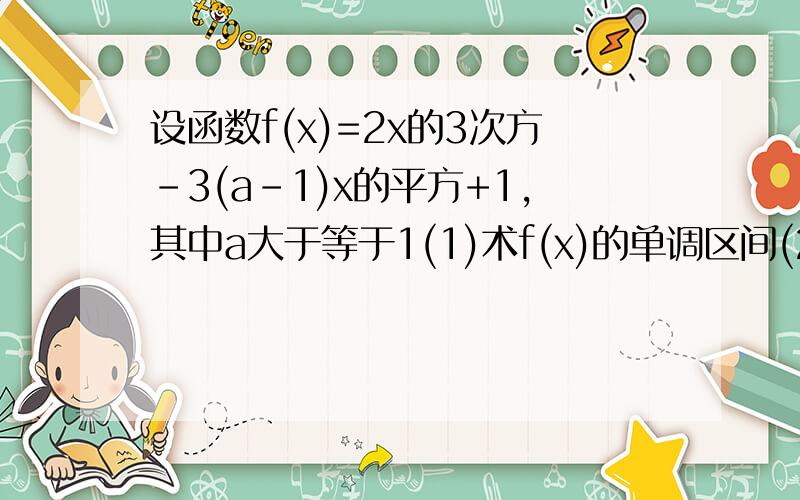 设函数f(x)=2x的3次方-3(a-1)x的平方+1,其中a大于等于1(1)术f(x)的单调区间(2)讨论f(x)的极值.急