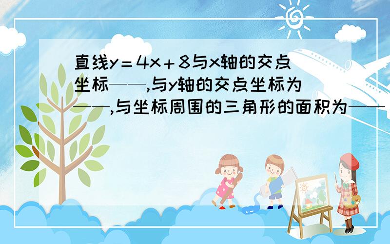 直线y＝4x＋8与x轴的交点坐标——,与y轴的交点坐标为——,与坐标周围的三角形的面积为——