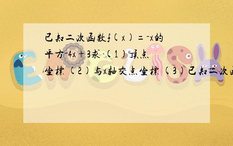 已知二次函数f(x)=-x的平方-4x+3求 (1)顶点坐标 (2)与x轴交点坐标 (3)已知二次函数f(x)=-x的平方-4x+3求 (1)顶点坐标 (2)与x轴交点坐标 (3)画其图象 (4)指出单调区间