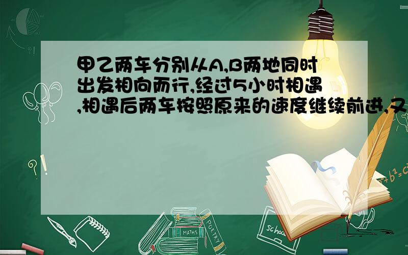 甲乙两车分别从A,B两地同时出发相向而行,经过5小时相遇,相遇后两车按照原来的速度继续前进,又过了4小时甲到达B地,乙离A地还有60千米,问甲乙的距离