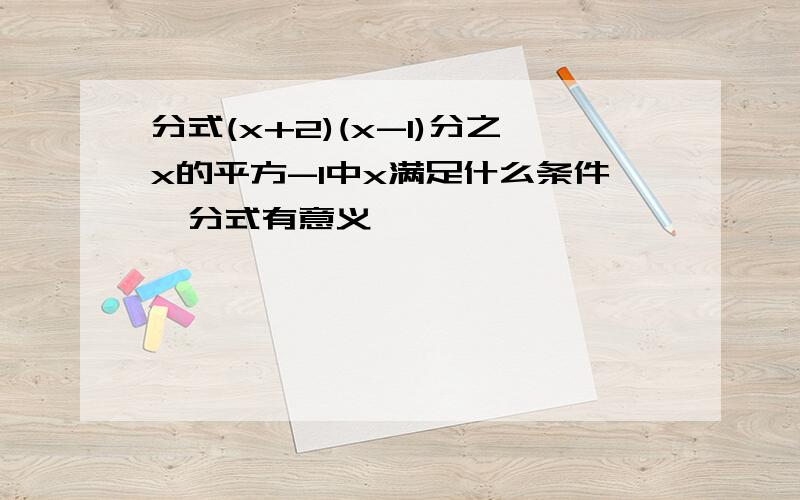 分式(x+2)(x-1)分之x的平方-1中x满足什么条件,分式有意义