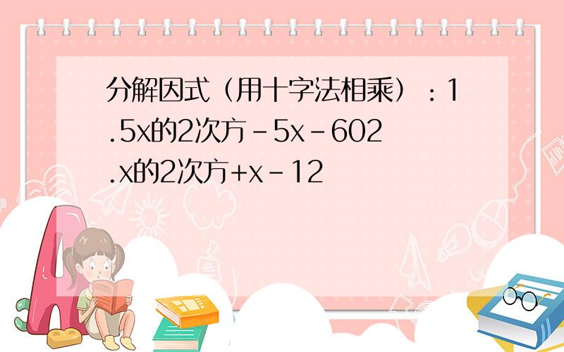 分解因式（用十字法相乘）：1.5x的2次方-5x-602.x的2次方+x-12