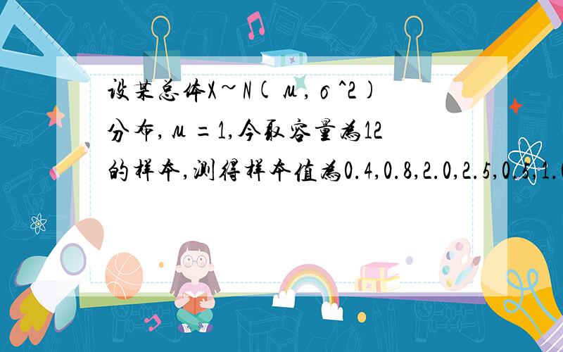 设某总体X~N(μ,σ^2)分布,μ=1,今取容量为12的样本,测得样本值为0.4,0.8,2.0,2.5,0.5,1.0,0.0,测得样本值为0.4,0.8,2.0,2.5,0.5,1.0,0.0,-0.9,5.1,-1.5,0.8,1.1,问可否认为x的均方差为4（α=0.10）