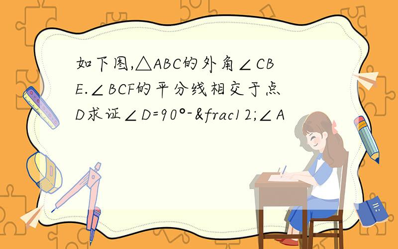 如下图,△ABC的外角∠CBE.∠BCF的平分线相交于点D求证∠D=90°-½∠A