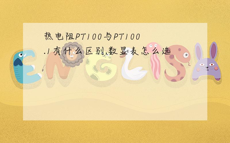 热电阻PT100与PT100.1有什么区别,数显表怎么选