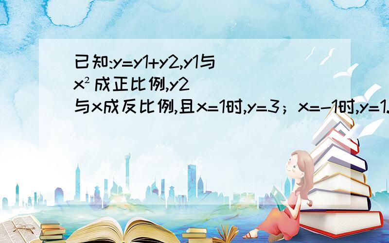 已知:y=y1+y2,y1与x²成正比例,y2与x成反比例,且x=1时,y=3；x=-1时,y=1.求x=-1/2时,y的值.